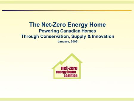 The Net-Zero Energy Home Powering Canadian Homes Through Conservation, Supply & Innovation January, 2005.