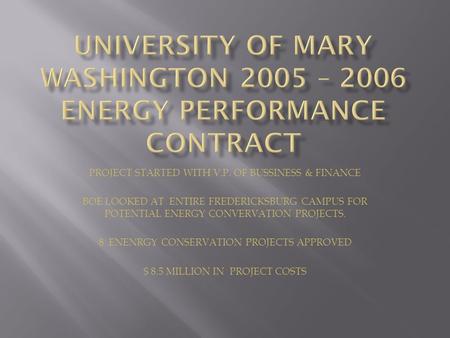 PROJECT STARTED WITH V.P. OF BUSSINESS & FINANCE BOE LOOKED AT ENTIRE FREDERICKSBURG CAMPUS FOR POTENTIAL ENERGY CONVERVATION PROJECTS. 8 ENENRGY CONSERVATION.