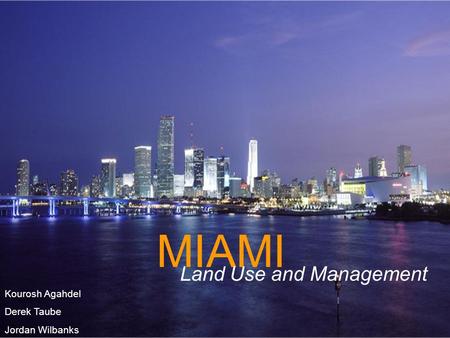 MIAMI Land Use and Management Kourosh Agahdel Derek Taube Jordan Wilbanks.