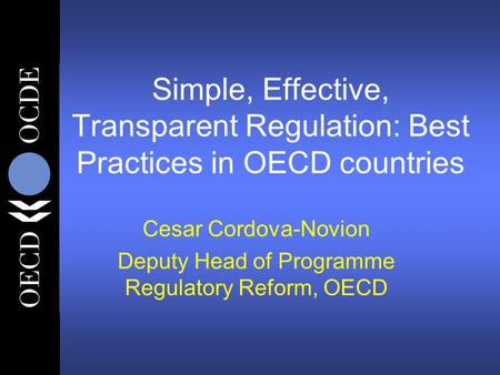 Simple, Effective, Transparent Regulation: Best Practices in OECD countries Cesar Cordova-Novion Deputy Head of Programme Regulatory Reform, OECD.