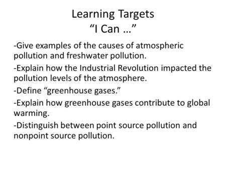 Learning Targets “I Can …” -Give examples of the causes of atmospheric pollution and freshwater pollution. -Explain how the Industrial Revolution impacted.