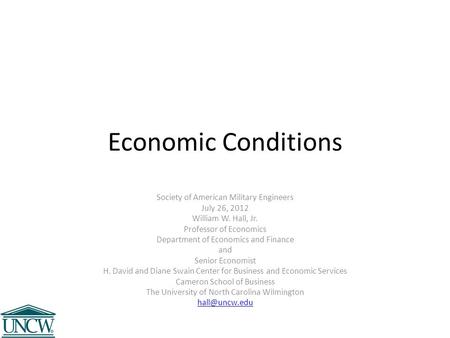 Economic Conditions Society of American Military Engineers July 26, 2012 William W. Hall, Jr. Professor of Economics Department of Economics and Finance.