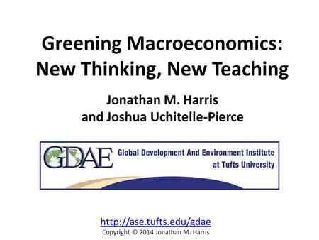 Greening Macroeconomics: New Thinking, New Teaching Jonathan M. Harris and Joshua Uchitelle-Pierce  Copyright © 2014 Jonathan.