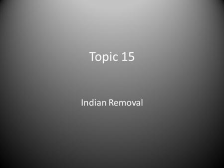 Topic 15 Indian Removal. Indian Removal Act Native Americans had long lived in settlements stretching from Georgia to Mississippi. – President Jackson.