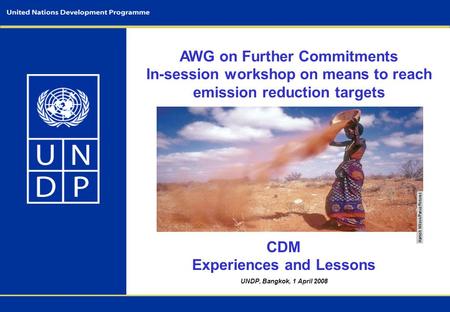 UNDP, Bangkok, 1 April 2008 AWG on Further Commitments In-session workshop on means to reach emission reduction targets CDM Experiences and Lessons.