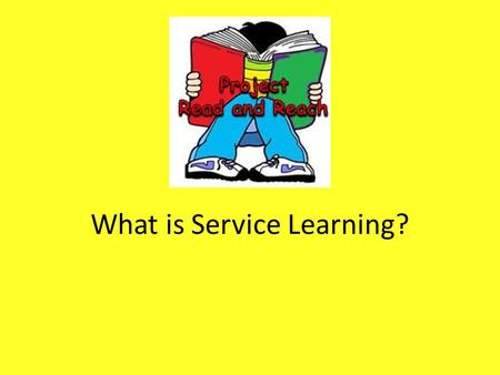 What is Service Learning?. Service Service is when you help someone or a cause because you want to! No one pays you or gives you a prize for helping.