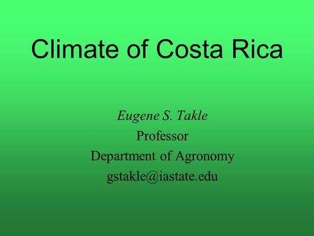 Climate of Costa Rica Eugene S. Takle Professor Department of Agronomy