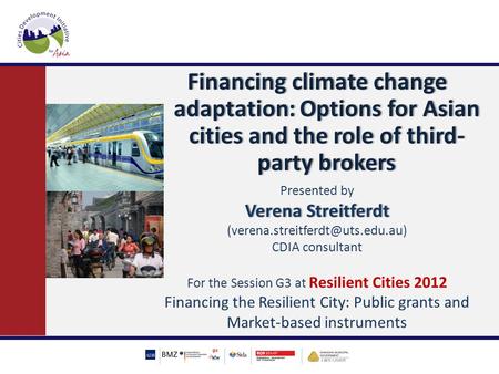 Financing climate change adaptation: Options for Asian cities and the role of third- party brokers Presented by Verena StreitferdtVerena Streitferdt