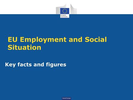 Social Europe EU Employment and Social Situation Key facts and figures.