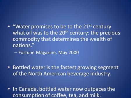 “Water promises to be to the 21 st century what oil was to the 20 th century: the precious commodity that determines the wealth of nations.” – Fortune.