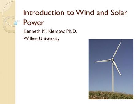 Introduction to Wind and Solar Power Kenneth M. Klemow, Ph.D. Wilkes University.