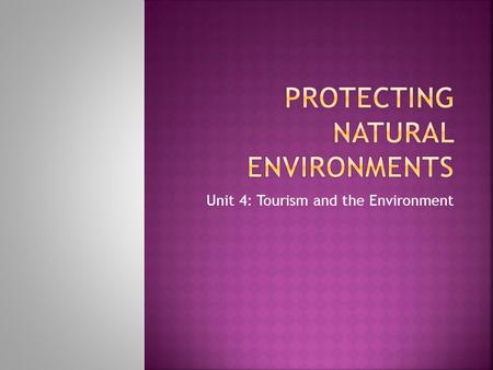 Unit 4: Tourism and the Environment.  Natural environment being destroyed because of greed.  Wetlands, marshes, forests disappearing for buildings,