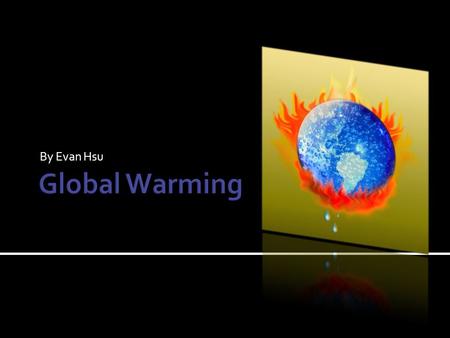 By Evan Hsu.  Global warming is the average temperature increase of Earth’s air and oceans.  Currently, it is still a theory.  Some people do not believe.