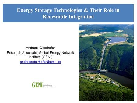 Andreas Oberhofer Research Associate, Global Energy Network Institute (GENI) Energy Storage Technologies & Their Role in Renewable.