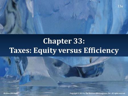 Chapter 33: Taxes: Equity versus Efficiency Copyright © 2013 by The McGraw-Hill Companies, Inc. All rights reserved. McGraw-Hill/Irwin 13e.