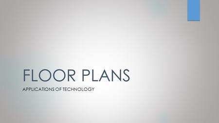 FLOOR PLANS APPLICATIONS OF TECHNOLOGY. WHAT IS A FLOOR PLAN?  A floor plan is drawing of a building with the roof removed as seen from above.  The.