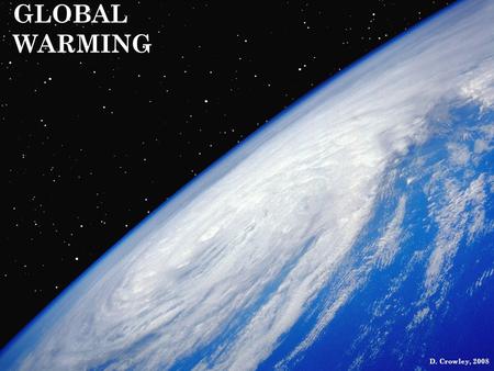 GLOBAL WARMING D. Crowley, 2008. GLOBAL WARMING To know what causes global warming, and how this can affect the global climate.