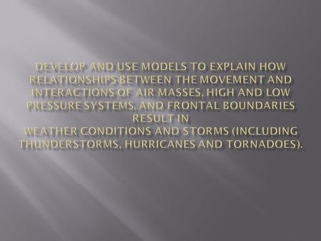 Develop and use models to explain how relationships between the movement and interactions of air masses, high and low pressure systems, and frontal boundaries.