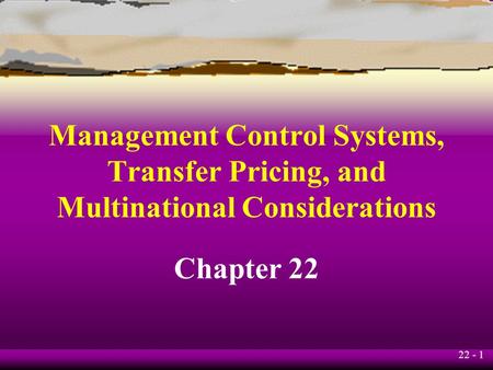 Management Control Systems, Transfer Pricing, and Multinational Considerations Chapter 22.