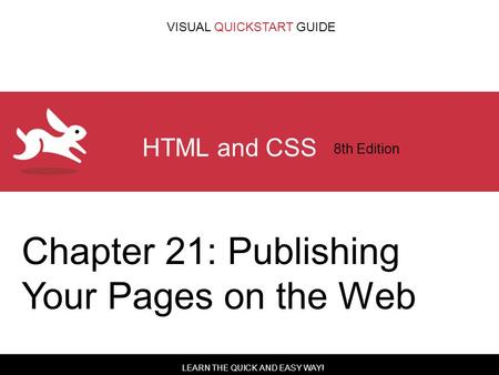 LEARN THE QUICK AND EASY WAY! VISUAL QUICKSTART GUIDE HTML and CSS 8th Edition Chapter 21: Publishing Your Pages on the Web.