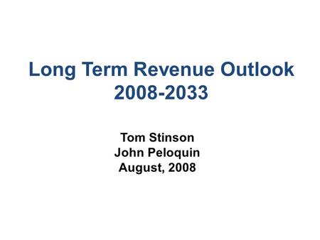 Long Term Revenue Outlook 2008-2033 Tom Stinson John Peloquin August, 2008.