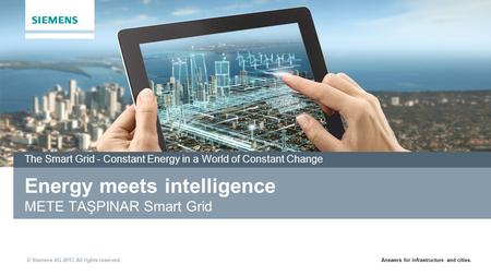 Answers for infrastructure and cities. © Siemens AG 2013 All rights reserved. Energy meets intelligence METE TAŞPINAR Smart Grid The Smart Grid - Constant.