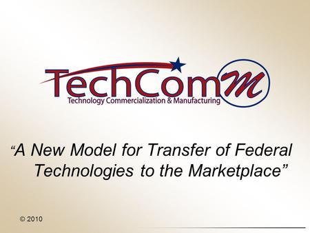 “ A New Model for Transfer of Federal Technologies to the Marketplace” © 2010.