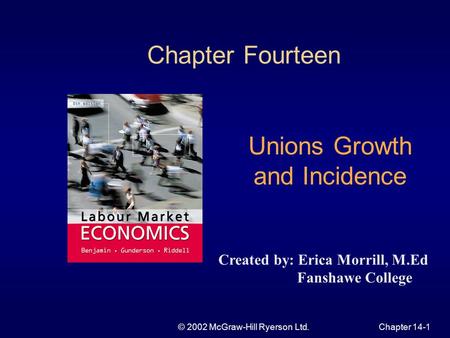 © 2002 McGraw-Hill Ryerson Ltd.Chapter 14-1 Chapter Fourteen Unions Growth and Incidence Created by: Erica Morrill, M.Ed Fanshawe College.