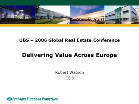 UBS – 2006 Global Real Estate Conference Delivering Value Across Europe Robert Watson CEO.