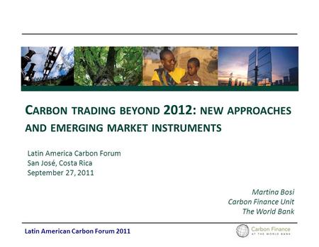 Latin American Carbon Forum 2011 C ARBON TRADING BEYOND 2012: NEW APPROACHES AND EMERGING MARKET INSTRUMENTS Latin America Carbon Forum San José, Costa.