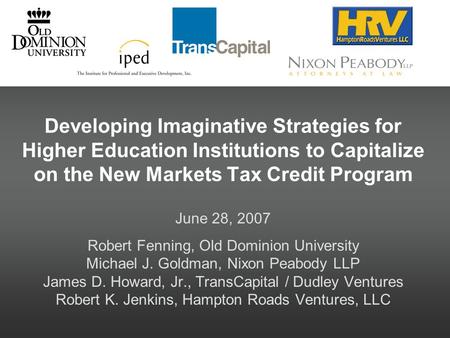 Developing Imaginative Strategies for Higher Education Institutions to Capitalize on the New Markets Tax Credit Program June 28, 2007 Robert Fenning, Old.