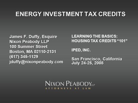 ENERGY INVESTMENT TAX CREDITS James F. Duffy, Esquire Nixon Peabody LLP 100 Summer Street Boston, MA 02110-2131 (617) 345-1129