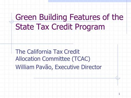 1 Green Building Features of the State Tax Credit Program The California Tax Credit Allocation Committee (TCAC) William Pavão, Executive Director.