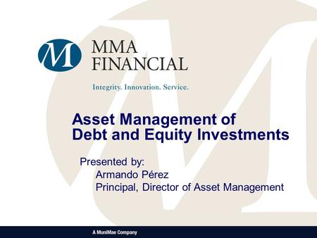 Asset Management of Debt and Equity Investments Presented by: Armando Pérez Principal, Director of Asset Management.