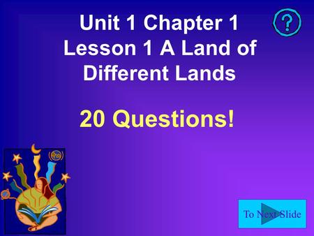 To Next Slide Unit 1 Chapter 1 Lesson 1 A Land of Different Lands 20 Questions!