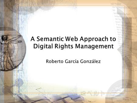 A Semantic Web Approach to Digital Rights Management Roberto García González.