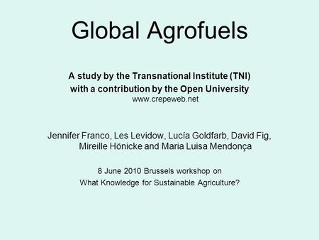 Global Agrofuels A study by the Transnational Institute (TNI) with a contribution by the Open University www.crepeweb.net Jennifer Franco, Les Levidow,