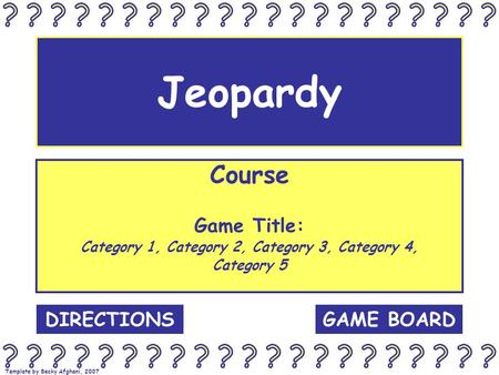 Template by Becky Afghani, 2007 Jeopardy Course Game Title: Category 1, Category 2, Category 3, Category 4, Category 5 GAME BOARDDIRECTIONS.