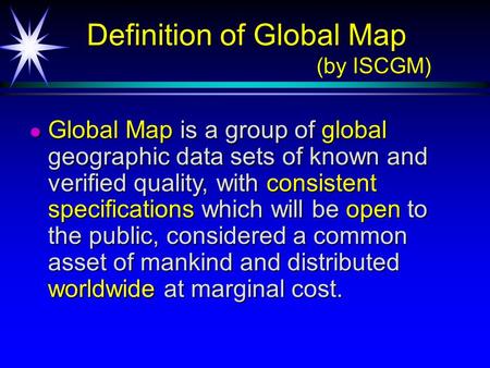 Definition of Global Map (by ISCGM) Definition of Global Map (by ISCGM) Global Map is a group of global geographic data sets of known and verified quality,