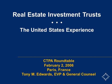 Real Estate Investment Trusts The United States Experience CTPA Roundtable February 2, 2006 Paris, France Tony M. Edwards, EVP & General Counsel.