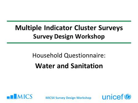 MICS4 Survey Design Workshop Multiple Indicator Cluster Surveys Survey Design Workshop Household Questionnaire: Water and Sanitation.