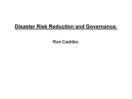 Disaster Risk Reduction and Governance. Ron Cadribo.