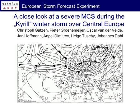 European Storm Forecast Experiment A close look at a severe MCS during the Kyrill winter storm over Central Europe Christoph Gatzen, Pieter Groenemeijer,