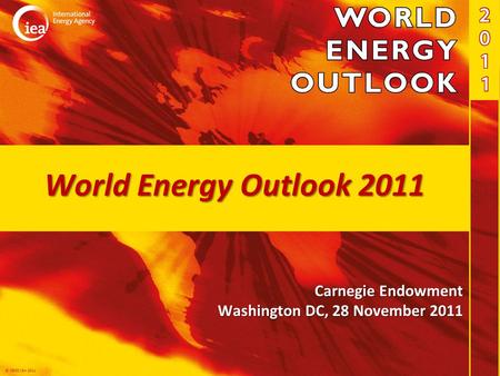 © OECD/IEA 2011 World Energy Outlook 2011 Carnegie Endowment Washington DC, 28 November 2011.