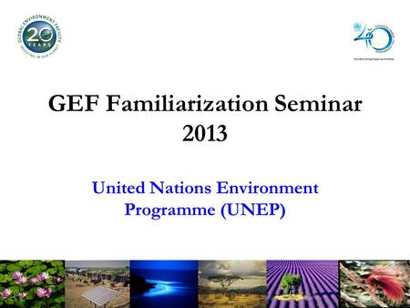 GEF Familiarization Seminar 2013 United Nations Environment Programme (UNEP)