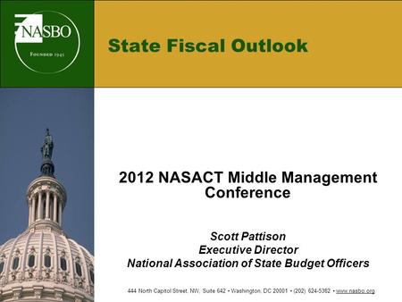 State Fiscal Outlook 2012 NASACT Middle Management Conference Scott Pattison Executive Director National Association of State Budget Officers 444 North.