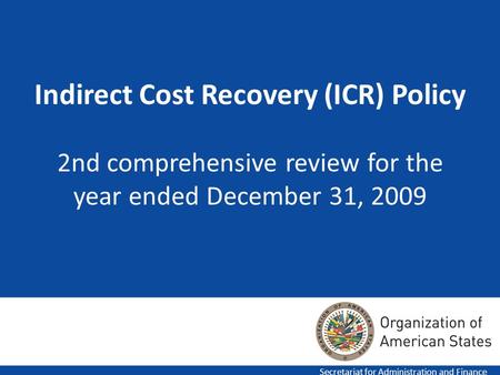 Indirect Cost Recovery (ICR) Policy 2nd comprehensive review for the year ended December 31, 2009 Secretariat for Administration and Finance.