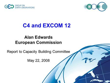 C4 and EXCOM 12 Alan Edwards European Commission Report to Capacity Building Committee May 22, 2008.