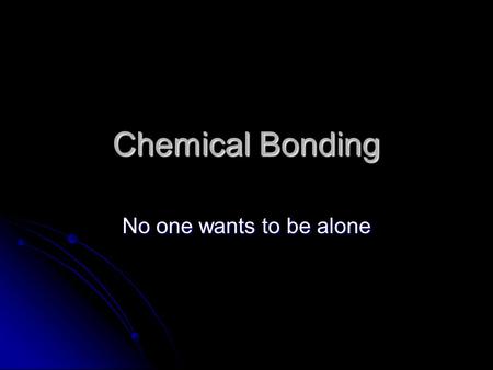 Chemical Bonding No one wants to be alone. Why atoms bond Most atoms are not found alone in quantity in the universe, they are bonded to other atoms Most.