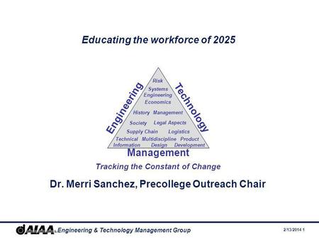 2/13/2014 1 Engineering & Technology Management Group Educating the workforce of 2025 Dr. Merri Sanchez, Precollege Outreach Chair Engineering Technology.